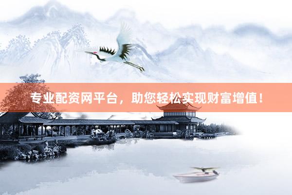 专业配资网平台，助您轻松实现财富增值！
