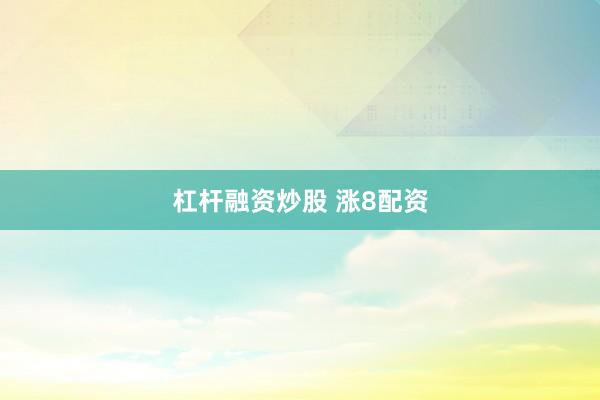 杠杆融资炒股 涨8配资