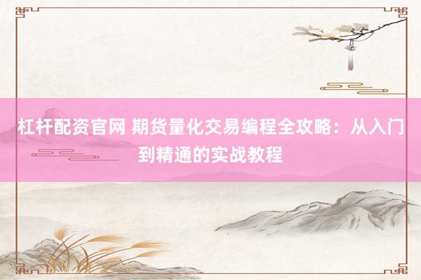 杠杆配资官网 期货量化交易编程全攻略：从入门到精通的实战教程