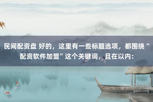 民间配资盘 好的，这里有一些标题选项，都围绕“配资软件加盟”这个关键词，且在以内：