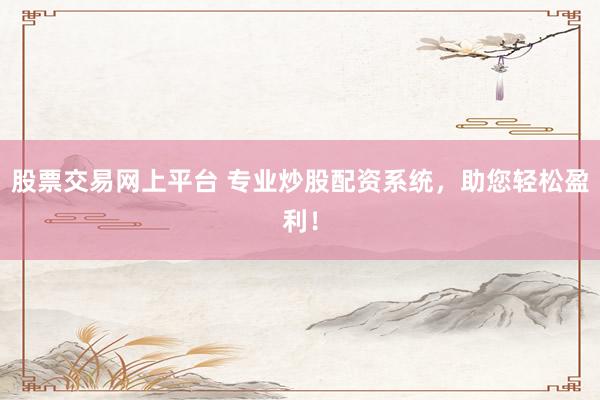 股票交易网上平台 专业炒股配资系统，助您轻松盈利！