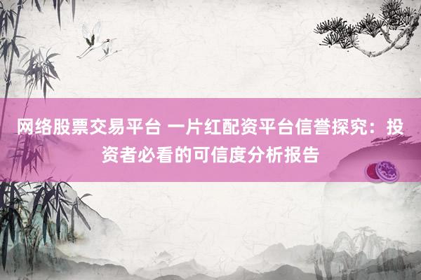 网络股票交易平台 一片红配资平台信誉探究：投资者必看的可信度分析报告