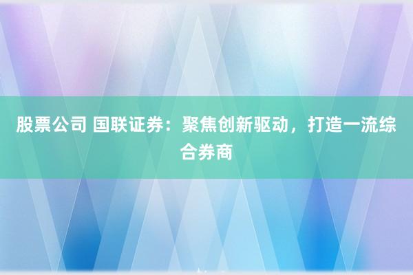 股票公司 国联证券：聚焦创新驱动，打造一流综合券商