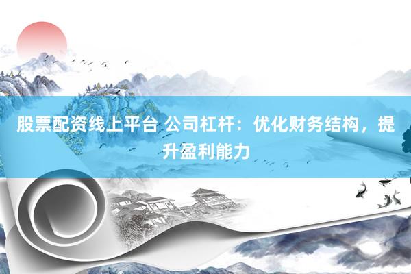 股票配资线上平台 公司杠杆：优化财务结构，提升盈利能力