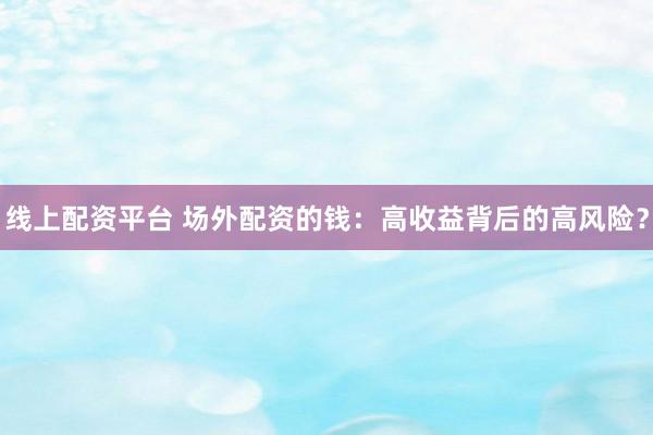 线上配资平台 场外配资的钱：高收益背后的高风险？