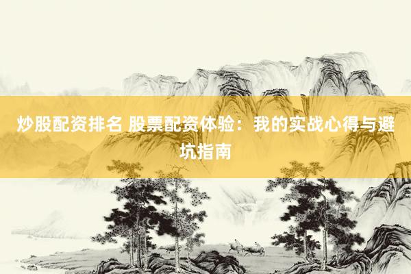 炒股配资排名 股票配资体验：我的实战心得与避坑指南