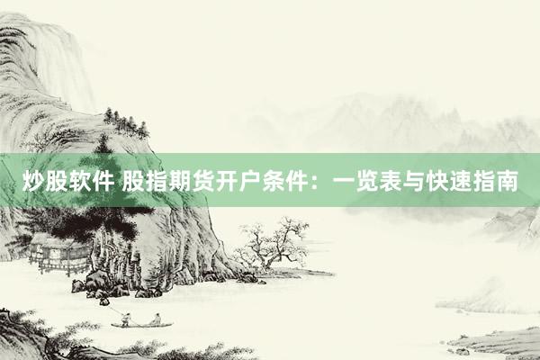 炒股软件 股指期货开户条件：一览表与快速指南