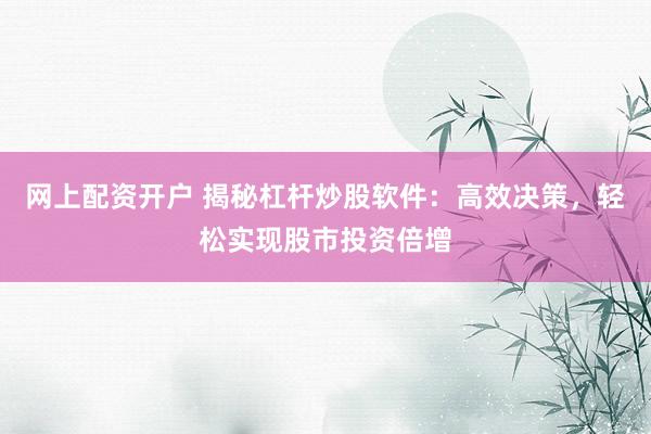 网上配资开户 揭秘杠杆炒股软件：高效决策，轻松实现股市投资倍增