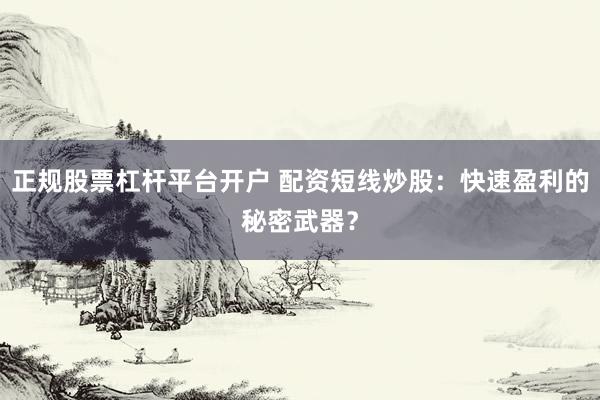 正规股票杠杆平台开户 配资短线炒股：快速盈利的秘密武器？