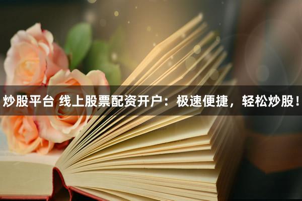 炒股平台 线上股票配资开户：极速便捷，轻松炒股！