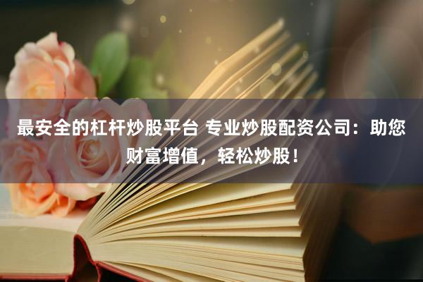 最安全的杠杆炒股平台 专业炒股配资公司：助您财富增值，轻松炒股！