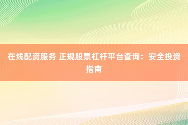 在线配资服务 正规股票杠杆平台查询：安全投资指南