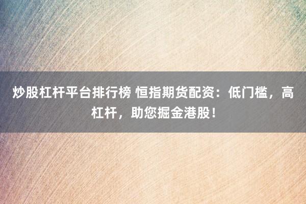 炒股杠杆平台排行榜 恒指期货配资：低门槛，高杠杆，助您掘金港股！