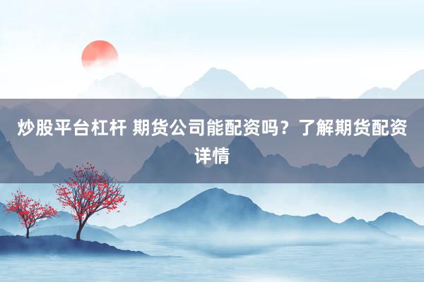 炒股平台杠杆 期货公司能配资吗？了解期货配资详情