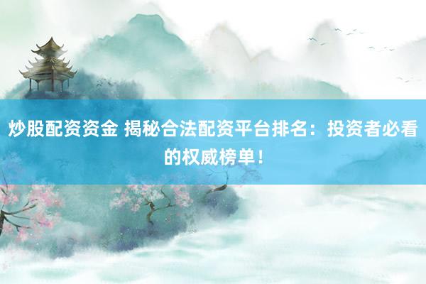 炒股配资资金 揭秘合法配资平台排名：投资者必看的权威榜单！