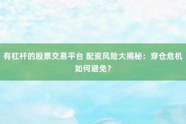 有杠杆的股票交易平台 配资风险大揭秘：穿仓危机如何避免？