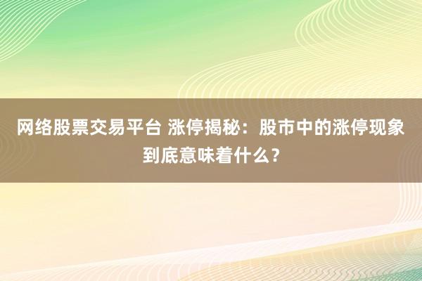 网络股票交易平台 涨停揭秘：股市中的涨停现象到底意味着什么？