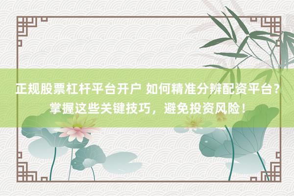 正规股票杠杆平台开户 如何精准分辨配资平台？掌握这些关键技巧，避免投资风险！