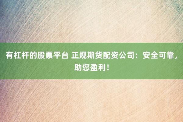 有杠杆的股票平台 正规期货配资公司：安全可靠，助您盈利！