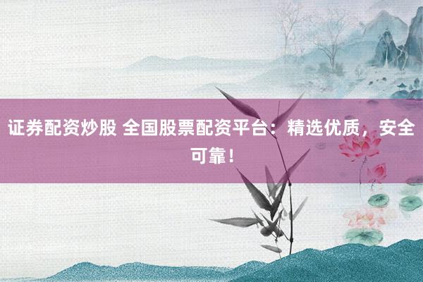 证券配资炒股 全国股票配资平台：精选优质，安全可靠！