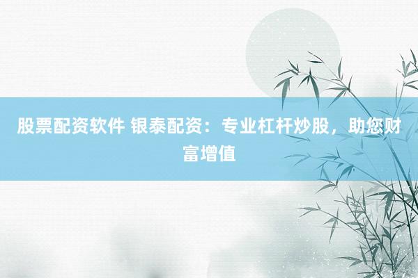 股票配资软件 银泰配资:专业杠杆炒股,助您财富增值
