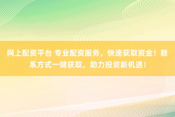网上配资平台 专业配资服务,快速获取资金!联系方式一键获取,助力投资新机遇!