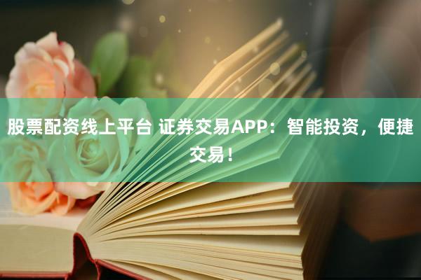 股票配资线上平台 证券交易APP:智能投资,便捷交易!