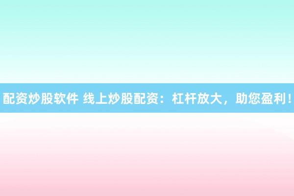配资炒股软件 线上炒股配资：杠杆放大，助您盈利！