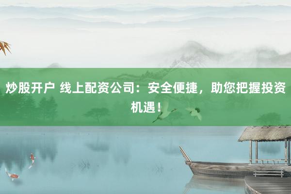 炒股开户 线上配资公司：安全便捷，助您把握投资机遇！
