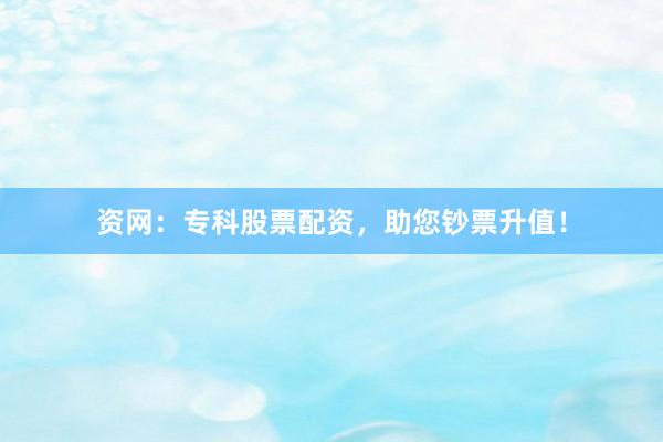 资网:专科股票配资,助您钞票升值!