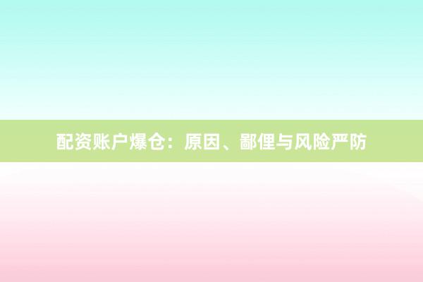 配资账户爆仓:原因、鄙俚与风险严防