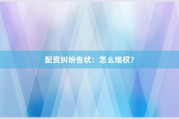 配资纠纷告状:怎么维权?