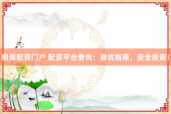 股票配资门户 配资平台查询:避坑指南,安全投资!
