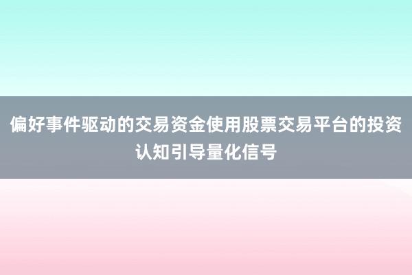 偏好事件驱动的交易资金使用股票交易平台的投资认知引导量化信号