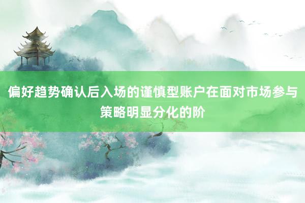偏好趋势确认后入场的谨慎型账户在面对市场参与策略明显分化的阶