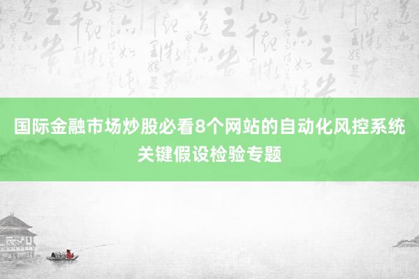 国际金融市场炒股必看8个网站的自动化风控系统关键假设检验专题