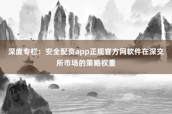深度专栏：安全配资app正规官方网软件在深交所市场的策略权重