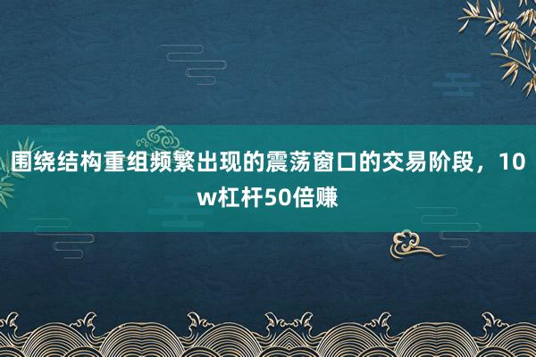 围绕结构重组频繁出现的震荡窗口的交易阶段，10w杠杆50倍赚