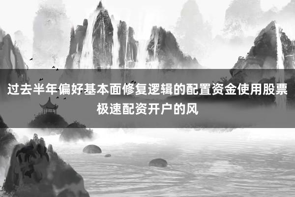 过去半年偏好基本面修复逻辑的配置资金使用股票极速配资开户的风