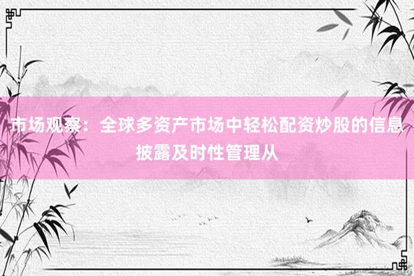市场观察：全球多资产市场中轻松配资炒股的信息披露及时性管理从