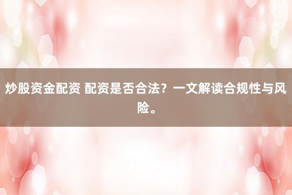 炒股资金配资 配资是否合法？一文解读合规性与风险。
