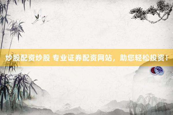 炒股配资炒股 专业证券配资网站,助您轻松投资!