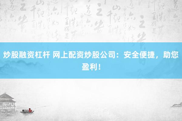 炒股融资杠杆 网上配资炒股公司:安全便捷,助您盈利!
