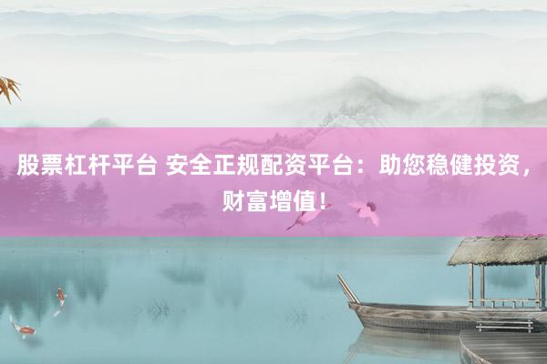 股票杠杆平台 安全正规配资平台:助您稳健投资,财富增值!