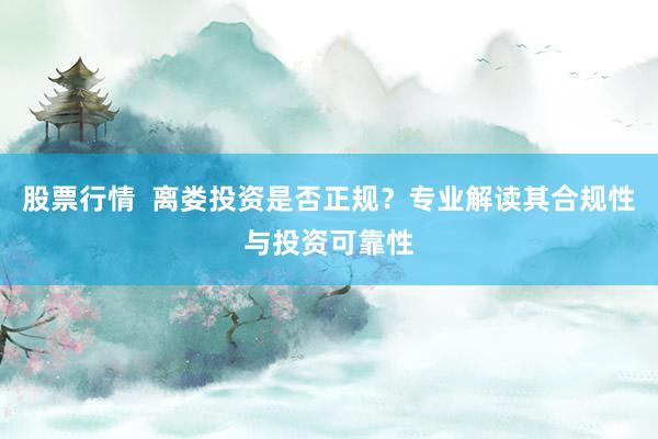 股票行情  离娄投资是否正规？专业解读其合规性与投资可靠性