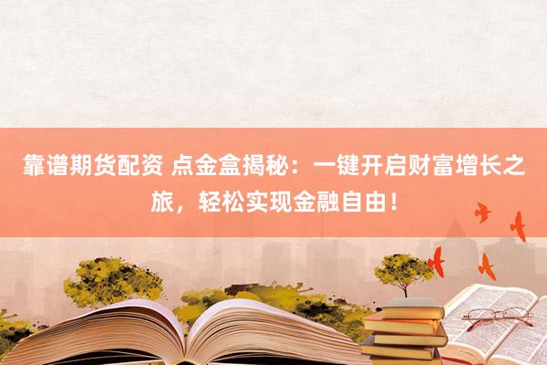 靠谱期货配资 点金盒揭秘：一键开启财富增长之旅，轻松实现金融自由！