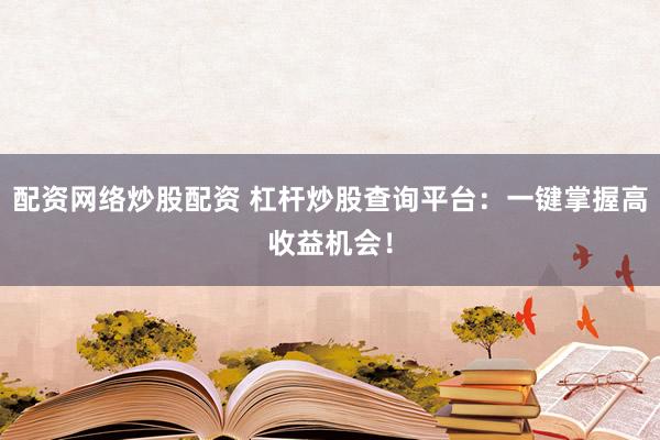 配资网络炒股配资 杠杆炒股查询平台：一键掌握高收益机会！