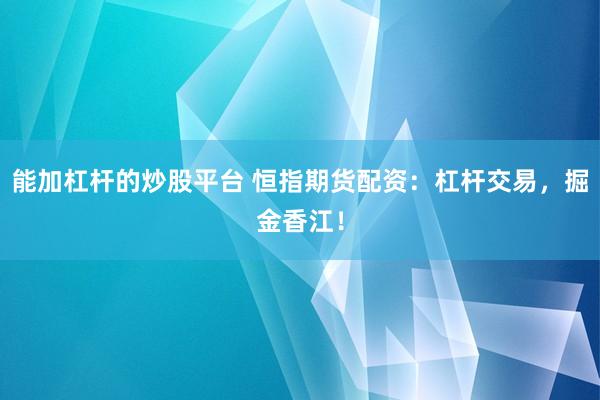 能加杠杆的炒股平台 恒指期货配资：杠杆交易，掘金香江！