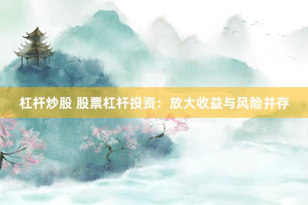 杠杆炒股 股票杠杆投资：放大收益与风险并存