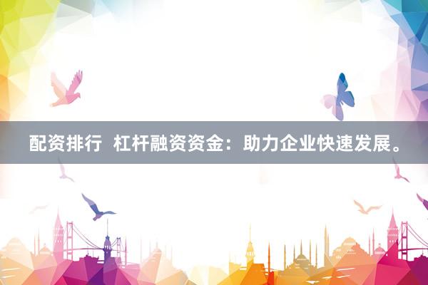 配资排行  杠杆融资资金：助力企业快速发展。